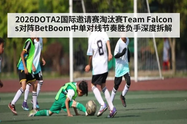 2026DOTA2国际邀请赛淘汰赛Team Falcons对阵BetBoom中单对线节奏胜负手深度拆解