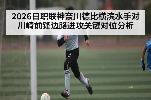 2026日职联神奈川德比横滨水手对川崎前锋边路进攻关键对位分析