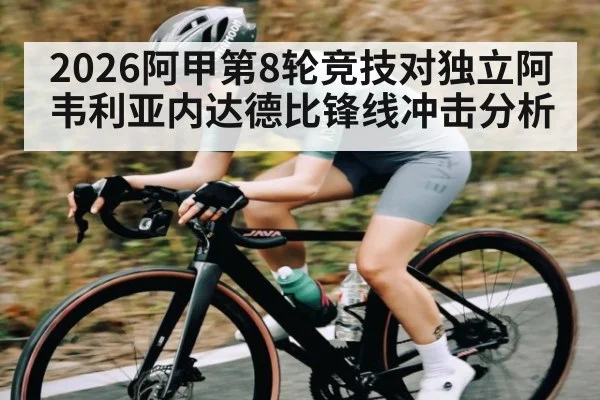 2026阿甲第8轮竞技对独立阿韦利亚内达德比锋线冲击分析