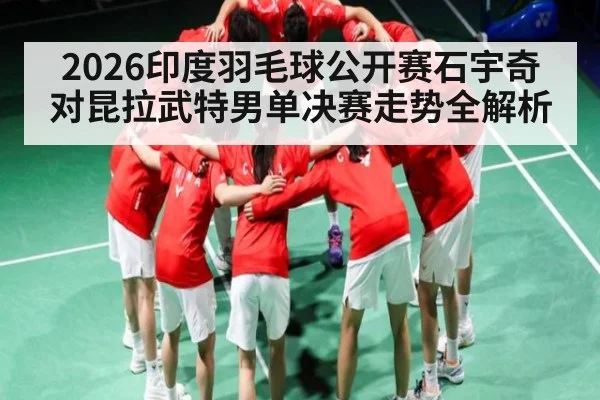 2026印度羽毛球公开赛石宇奇对昆拉武特男单决赛走势全解析