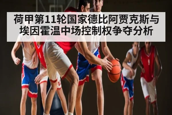 荷甲第11轮国家德比阿贾克斯与埃因霍温中场控制权争夺分析
