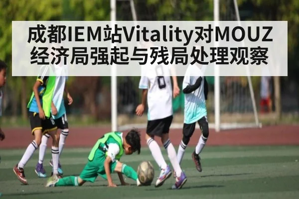 成都IEM站Vitality对MOUZ经济局强起与残局处理观察
